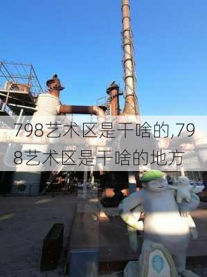 798艺术区是干啥的,798艺术区是干啥的地方