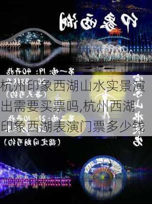 杭州印象西湖山水实景演出需要买票吗,杭州西湖印象西湖表演门票多少钱