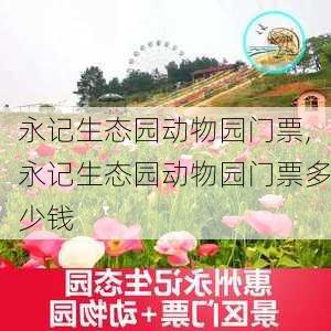 永记生态园动物园门票,永记生态园动物园门票多少钱