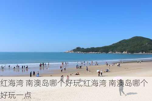 红海湾 南澳岛哪个好玩,红海湾 南澳岛哪个好玩一点