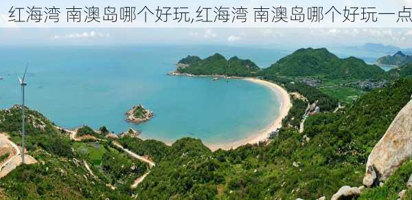 红海湾 南澳岛哪个好玩,红海湾 南澳岛哪个好玩一点