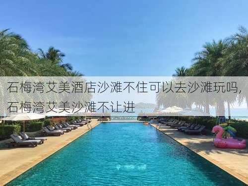 石梅湾艾美酒店沙滩不住可以去沙滩玩吗,石梅湾艾美沙滩不让进