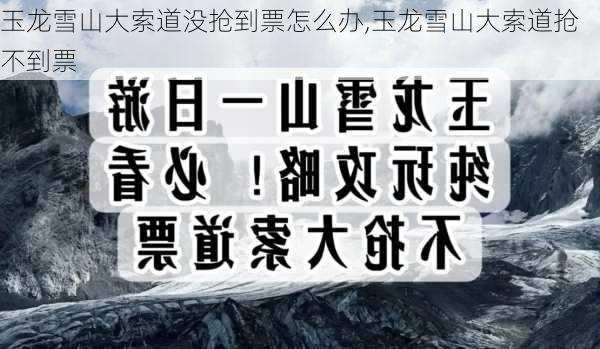 玉龙雪山大索道没抢到票怎么办,玉龙雪山大索道抢不到票