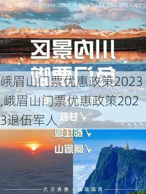 峨眉山门票优惠政策2023,峨眉山门票优惠政策2023退伍军人