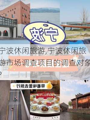 宁波休闲旅游,宁波休闲旅游市场调查项目的调查对象?