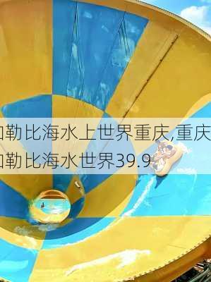 加勒比海水上世界重庆,重庆加勒比海水世界39.9