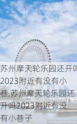 苏州摩天轮乐园还开吗2023附近有没有小巷,苏州摩天轮乐园还开吗2023附近有没有小巷子