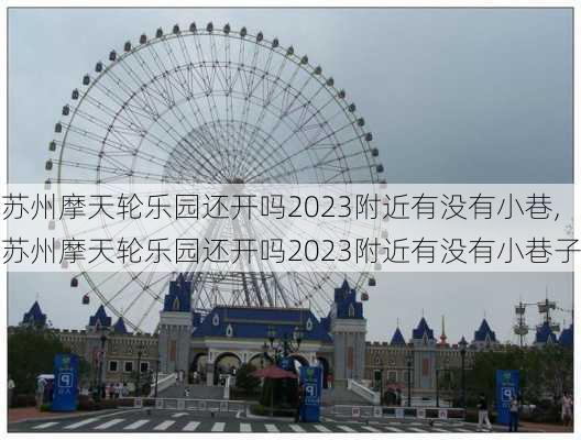 苏州摩天轮乐园还开吗2023附近有没有小巷,苏州摩天轮乐园还开吗2023附近有没有小巷子