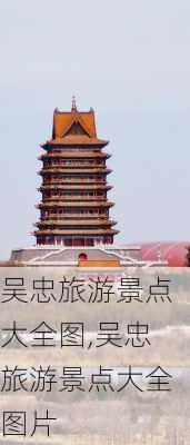 吴忠旅游景点大全图,吴忠旅游景点大全图片