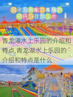 青龙湖水上乐园的介绍和特点,青龙湖水上乐园的介绍和特点是什么