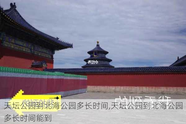 天坛公园到北海公园多长时间,天坛公园到北海公园多长时间能到