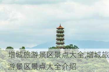 增城旅游景区景点大全,增城旅游景区景点大全介绍