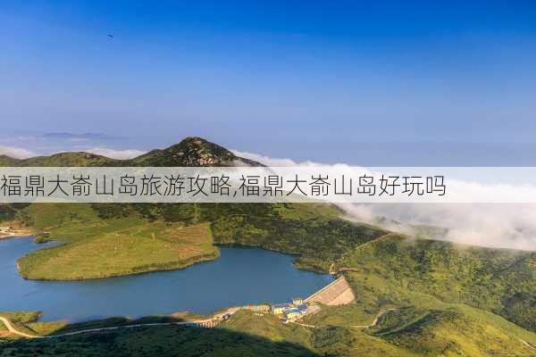 福鼎大嵛山岛旅游攻略,福鼎大嵛山岛好玩吗