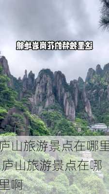 庐山旅游景点在哪里,庐山旅游景点在哪里啊