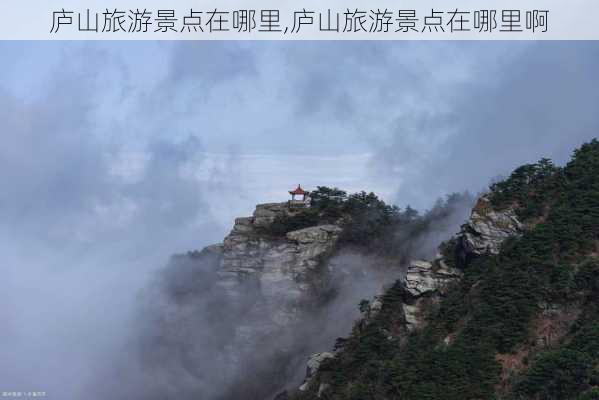 庐山旅游景点在哪里,庐山旅游景点在哪里啊