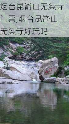 烟台昆嵛山无染寺门票,烟台昆嵛山无染寺好玩吗