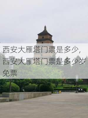 西安大雁塔门票是多少,西安大雁塔门票是多少岁免票