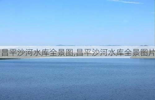 昌平沙河水库全景图,昌平沙河水库全景图片