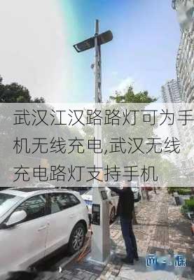 武汉江汉路路灯可为手机无线充电,武汉无线充电路灯支持手机