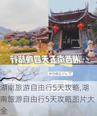 湖南旅游自由行5天攻略,湖南旅游自由行5天攻略图片大全