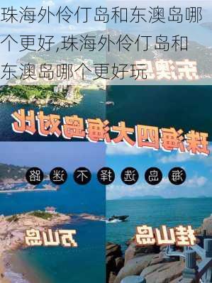 珠海外伶仃岛和东澳岛哪个更好,珠海外伶仃岛和东澳岛哪个更好玩