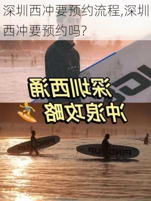 深圳西冲要预约流程,深圳西冲要预约吗?