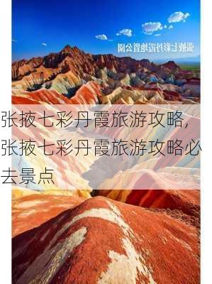 张掖七彩丹霞旅游攻略,张掖七彩丹霞旅游攻略必去景点