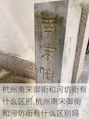 杭州南宋御街和河坊街有什么区别,杭州南宋御街和河坊街有什么区别吗