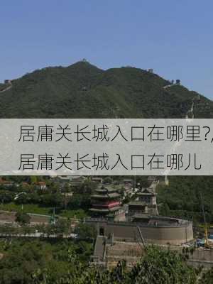 居庸关长城入口在哪里?,居庸关长城入口在哪儿