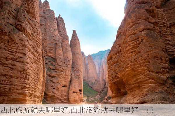 西北旅游就去哪里好,西北旅游就去哪里好一点