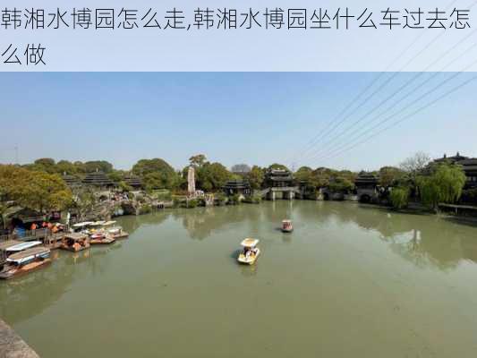 韩湘水博园怎么走,韩湘水博园坐什么车过去怎么做