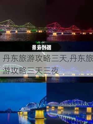 丹东旅游攻略三天,丹东旅游攻略三天三夜