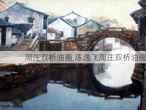 周庄双桥油画,陈逸飞周庄双桥油画