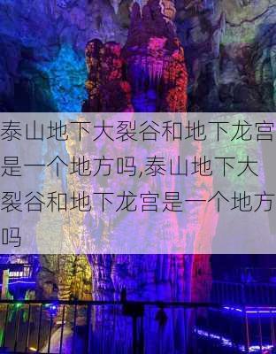 泰山地下大裂谷和地下龙宫是一个地方吗,泰山地下大裂谷和地下龙宫是一个地方吗