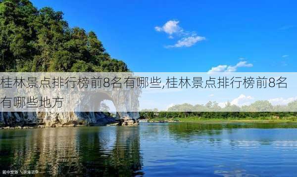 桂林景点排行榜前8名有哪些,桂林景点排行榜前8名有哪些地方