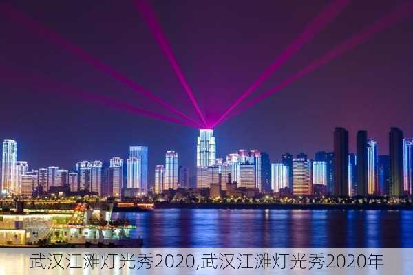 武汉江滩灯光秀2020,武汉江滩灯光秀2020年