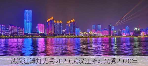 武汉江滩灯光秀2020,武汉江滩灯光秀2020年