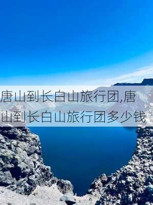 唐山到长白山旅行团,唐山到长白山旅行团多少钱