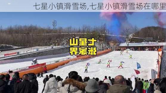 七星小镇滑雪场,七星小镇滑雪场在哪里