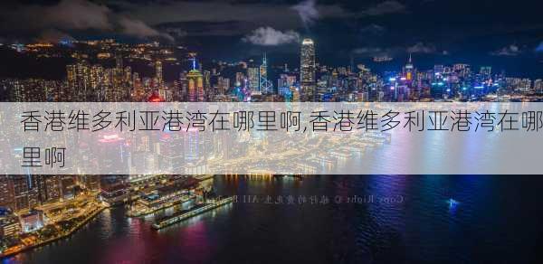 香港维多利亚港湾在哪里啊,香港维多利亚港湾在哪里啊