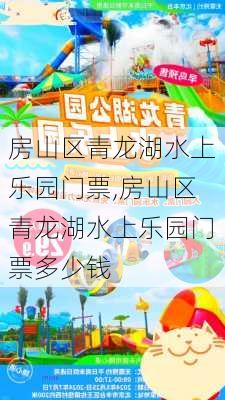 房山区青龙湖水上乐园门票,房山区青龙湖水上乐园门票多少钱