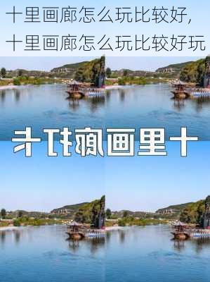 十里画廊怎么玩比较好,十里画廊怎么玩比较好玩