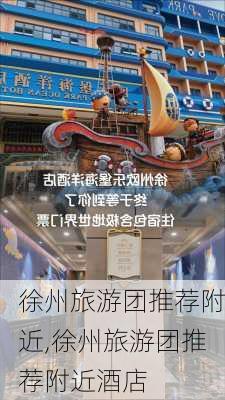 徐州旅游团推荐附近,徐州旅游团推荐附近酒店