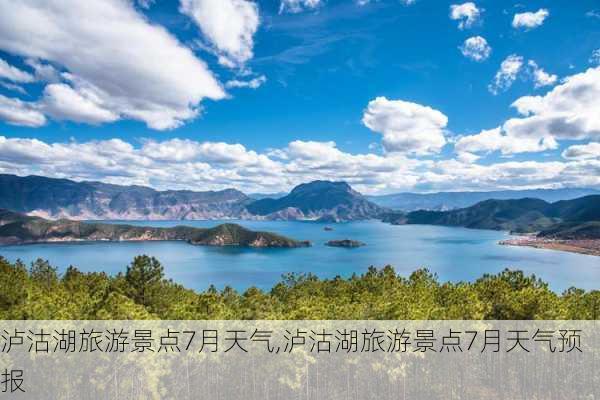 泸沽湖旅游景点7月天气,泸沽湖旅游景点7月天气预报