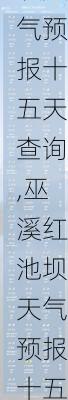 巫溪红池坝天气预报十五天查询,巫溪红池坝天气预报十五天查询结果