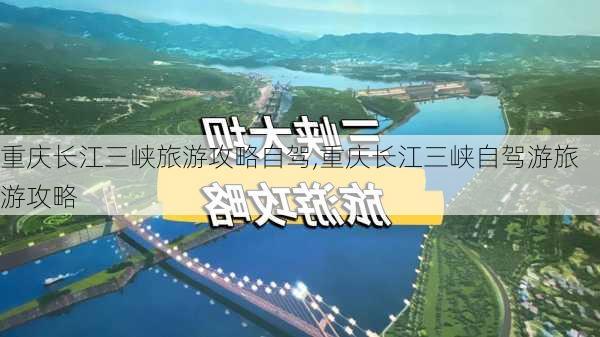 重庆长江三峡旅游攻略自驾,重庆长江三峡自驾游旅游攻略